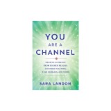 You Are a Channel: Receive Guidance from Higher Realms, Ascended Masters, Star Families, and More