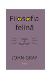 Filosofia felină. Pisicile și sensul vieții - Paperback - John Gray - Trei