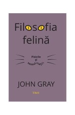 Filosofia felină. Pisicile și sensul vieții - John Gray