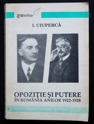 I. Ciupercă - Opoziție și putere &amp;icirc;n Rom&amp;acirc;nia anilor 1922-1928 foto
