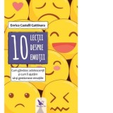 10 lectii despre emotii. Cum gandesc adolescentii si cum ii ajutam sa-si gestioneze emotiile - Enrico Castelli Gattinara