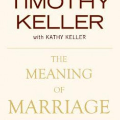 The Meaning of Marriage: Facing the Complexities of Commitment with the Wisdom of God