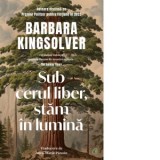 Sub cerul liber, stam in lumina - Barbara Kingsolver, Anca-Maria Panoiu