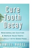 Cure Tooth Decay: Remineralize Cavities and Repair Your Teeth Naturally with Good Food [Second Edition]