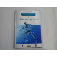 ENCICLOPEDIA MEDICALA A FAMILIEI (VOLUMUL I) - GHIDUL UNUI CORP SANATOS - LAROUSSE