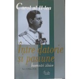 CAROL AL II-LEA, REGE AL ROMANIEI. INTRE DATORIE SI PASIUNE. INSEMNARI ZILNICE VOL.1 1904-1939-CAROL AL II--208280