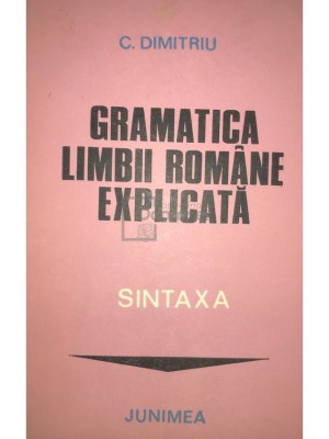C. Dimitriu - Gramatica limbii romane explicata - Sintaxa (Editia: 1982) foto