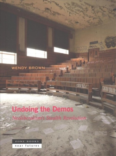 Undoing the Demos: Neoliberalism&#039;s Stealth Revolution