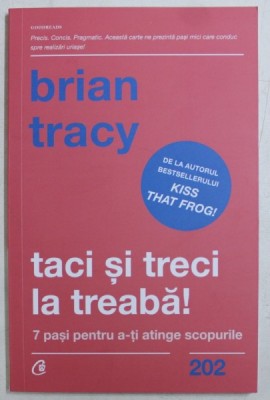 TACI SI TRECI LA TREABA ! 7 PASI PENTRU A - TI ATINGE SCOPURILE de BRIAN TRACY , 2019 foto
