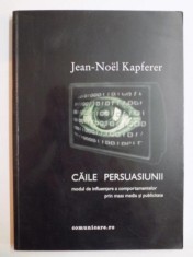 CAILE PERSUASIUNII . MODUL DE INFLUENTARE A COMPORTAMENTELOR PRIN MASS MEDIA SI PUBLICITATE de JEAN NOEL KAPFERER , 2002 foto