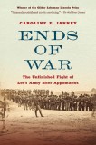 Ends of War: The Unfinished Fight of Lee&#039;s Army After Appomattox