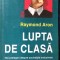 Raymond Aron - Lupta de clasă. Noi prelegeri despre societățile industriale.