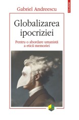Globalizarea ipocriziei. Pentru o abordare umanista a eticii memoriei - Gabriel Andreescu - Polirom