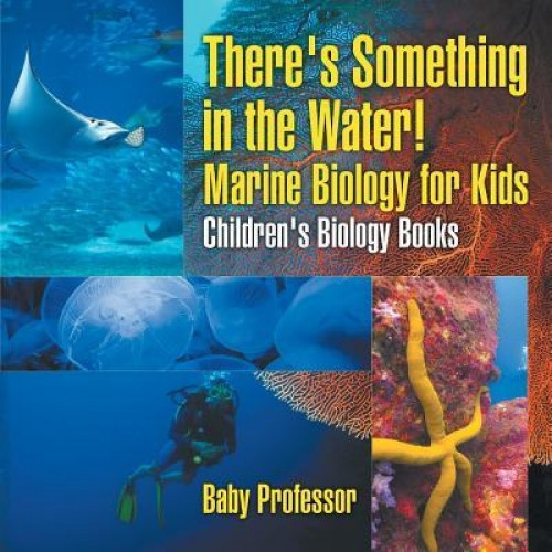 There&#039;s Something in the Water! - Marine Biology for Kids Children&#039;s Biology Books