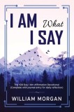 I Am What I Say: The 100 Day I Am Affirmation Devotional