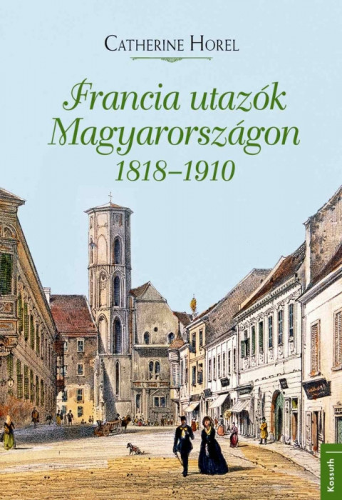 Francia utaz&oacute;k Magyarorsz&aacute;gon 1818-1910 - Catherine Horel