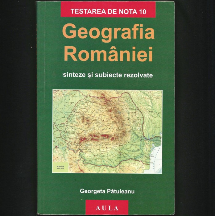 GEOGRAFIA ROM&Acirc;NIEI - GEORGETA PĂTULEANU - SINTEZE ȘI SUBIECTE REZOLVATE, MANUAL