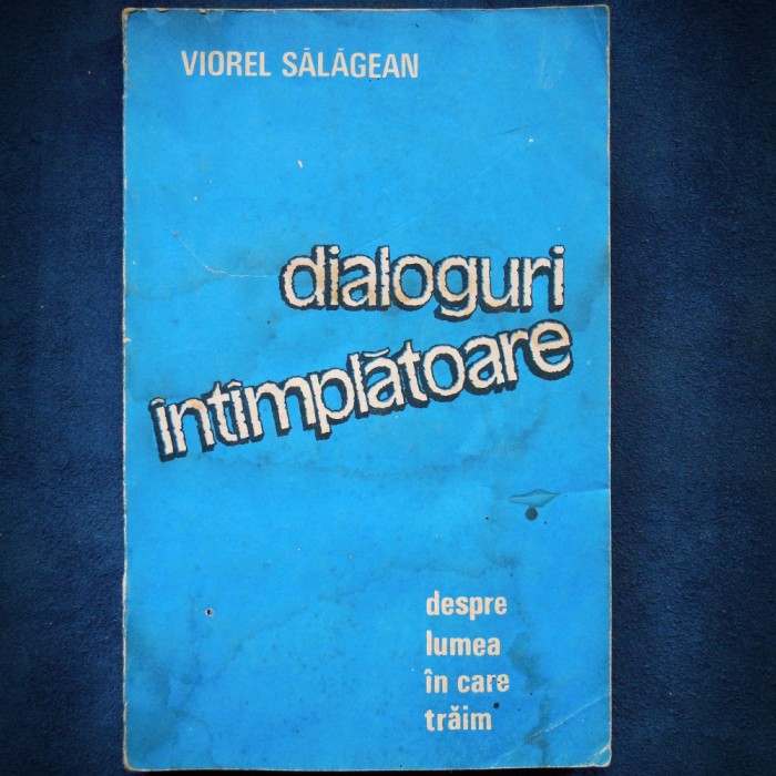 DIALOGURI INTAMPLATOARE DESPRE LUMEA IN CARE TRAIM - VIOREL SALAGEAN