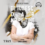 Cumpara ieftin Te iubesc, dar nu pe tine - Audiobook - Raluca Feher