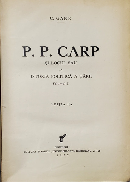 P.P. CARP SI LOCUL SAU IN ISTORIA POLITICA A TARII . C. GANE, VOL.I-II BUCURESTI, 1936
