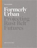 Formerly Urban: Projecting Rustbelt Futures | Julia Czerniak, Princeton Architectural Press