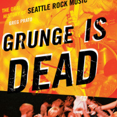 Grunge Is Dead: The Oral History of Seattle Rock Music