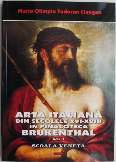 Arta italiana din secolele XVI-XVIII in pinacoteca Brukenthal, vol. I. Scoala veneta &ndash; Maria Olimpia Tudoran Ciungan