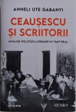 Ceausescu si scriitorii. Analize politico-literare in timp real &ndash; Anneli Ute Gabanyi