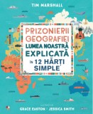 Prizonierii geografiei. Lumea noastra explicata in 12 harti simple | Tim Marshall