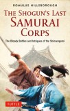 The Shogun&#039;s Last Samurai Corps: The Bloody Battles and Intrigues of the Shinsengumi