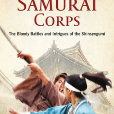 The Shogun's Last Samurai Corps: The Bloody Battles and Intrigues of the Shinsengumi