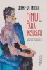 Omul fără &icirc;nsușiri - Robert Musil, Roman Beletristică, Traducere Mircea Ivănescu, Ediție &icirc;ngrijită de Monica-Maria Aldea