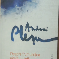 DESPRE FRUMUSEȚEA UITATĂ A VIETII - ANDREI PLESU (HUMANITAS, 2011)