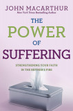 The Power of Suffering: Strengthening Your Faith in the Refiner&#039;s Fire