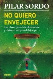 No Quiero Envejecer: Las Claves Para Vivir Plenamente y Disfrutar del Paso del Tiempo