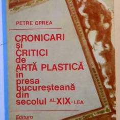 CRONICARI SI CRITICI DE ARTA PLASTICA IN PRESA BUCURESTEANA DIN SECOLUL AL XIX LEA de PETRE OPREA , 1980