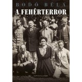 A feh&eacute;rterror - Antiszemita &eacute;s politikai erőszak Magyarorsz&aacute;gon 1919-1921 - Bod&oacute; B&eacute;la
