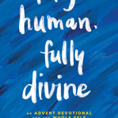 Fully Human, Fully Divine: An Advent Devotional for the Whole Self