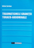 Traumatismele Granitei Toraco-abdominale - Iulian Serban ,560727