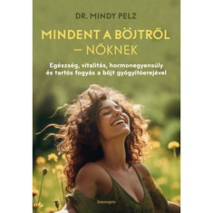 Mindet a b&ouml;jtről - Nőknek - Eg&eacute;szs&eacute;g, vitalit&aacute;s, hormonegyens&uacute;ly &eacute;s tart&oacute;s fogy&aacute;s a b&ouml;jt gy&oacute;gy&iacute;t&oacute;erej&eacute;vel - Dr. Mindy Pelz