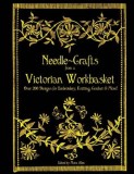 Needle-Crafts from a Victorian Workbasket: Over 200 Designs for Embroidery, Knitting, Crochet &amp; More!