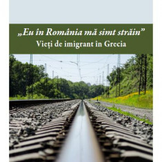Eu în România mă simț străin. Vieți de imigrant în Grecia - Paperback brosat - Zoltán Rostás, Nicole Salamon - Eikon