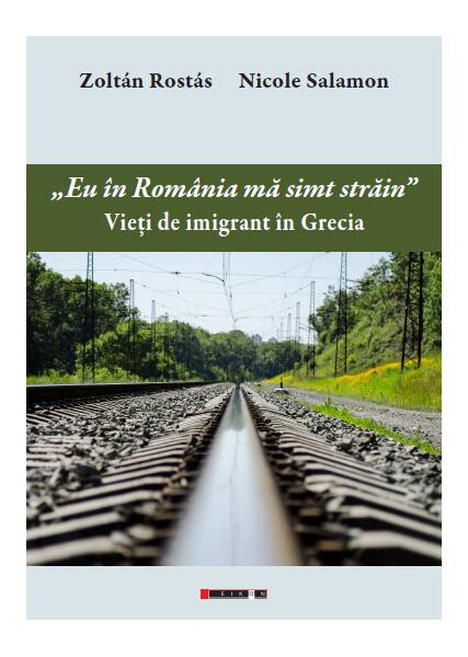 Eu &icirc;n Rom&acirc;nia mă simț străin. Vieți de imigrant &icirc;n Grecia - Paperback brosat - Zolt&aacute;n Rost&aacute;s, Nicole Salamon - Eikon