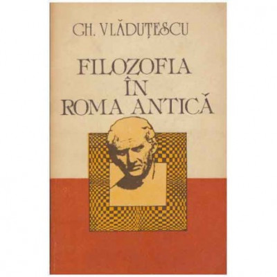 Gheorghe Vladutescu - Filozofia in Roma antica - 125255 foto