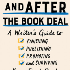 Before and After the Book Deal: A Writer's Guide to Finishing, Publishing, Promoting, and Surviving Your First Book