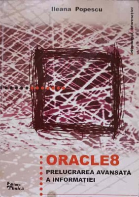 ORACLE 8. PRELUCRAREA AVANSATA A INFORMATIEI-ILEANA POPESCU-255302 foto