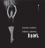Trăiesc pentru dans - Hardcover - Ileana Iliescu - Vremea