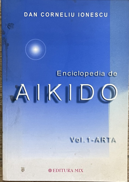 ENCICLOPEDIA DE AIKIDO , VOL. 1 - ARTA de DAN CORNELIU INESCU , 2003
