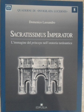 SACRATISSIMUS IMPERATOR. L&#039;IMMAGINE DEL PRINCEPS NELL&#039;ORATORIA TARDOANTICA-DOMENICO LASSANDRO