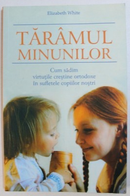 TARAMUL MINUNILOR - CUM SADIM VIRTUTILE CRESTINE ORTODOXER IN SUFLETELE COPIILOR NOSTRI de ELIZABETH WHITE , 2007 foto
